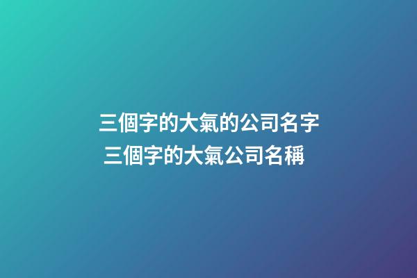 三個字的大氣的公司名字 三個字的大氣公司名稱-第1張-公司起名-玄機派